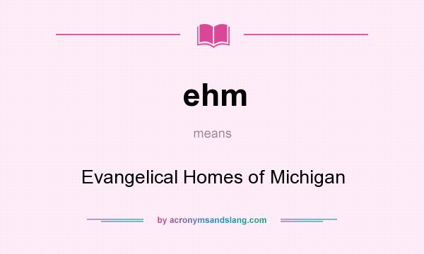 What does ehm mean? It stands for Evangelical Homes of Michigan
