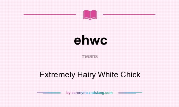 What does ehwc mean? It stands for Extremely Hairy White Chick