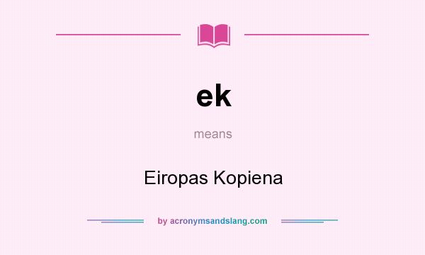 What does ek mean? It stands for Eiropas Kopiena