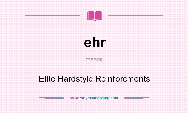 What does ehr mean? It stands for Elite Hardstyle Reinforcments