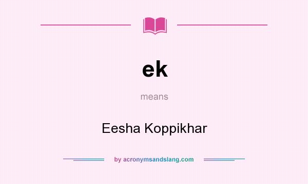 What does ek mean? It stands for Eesha Koppikhar