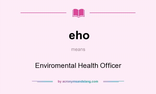 What does eho mean? It stands for Enviromental Health Officer