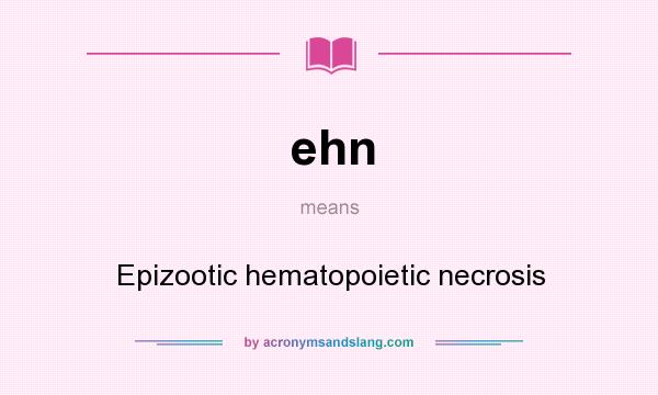 What does ehn mean? It stands for Epizootic hematopoietic necrosis