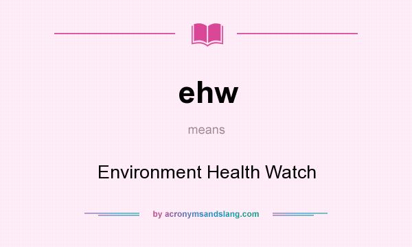 What does ehw mean? It stands for Environment Health Watch