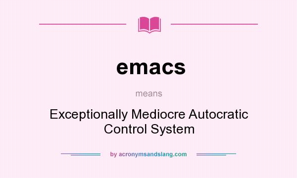 What does emacs mean? It stands for Exceptionally Mediocre Autocratic Control System