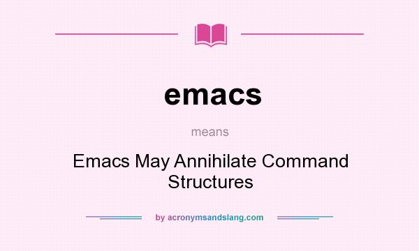 What does emacs mean? It stands for Emacs May Annihilate Command Structures