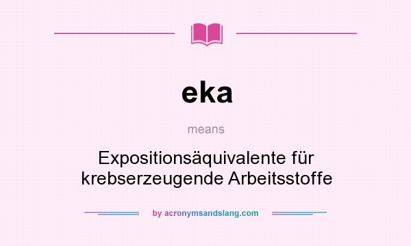 What does eka mean? It stands for Expositionsäquivalente für krebserzeugende Arbeitsstoffe