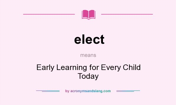 What does elect mean? It stands for Early Learning for Every Child Today