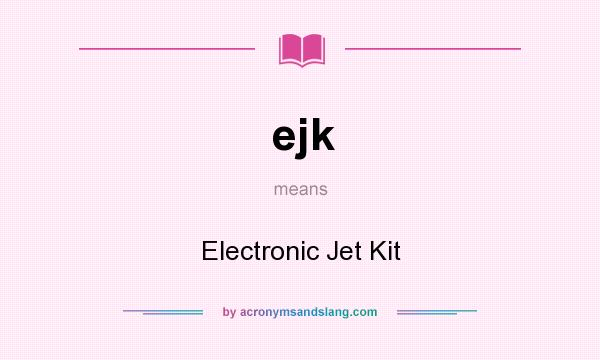 What does ejk mean? It stands for Electronic Jet Kit
