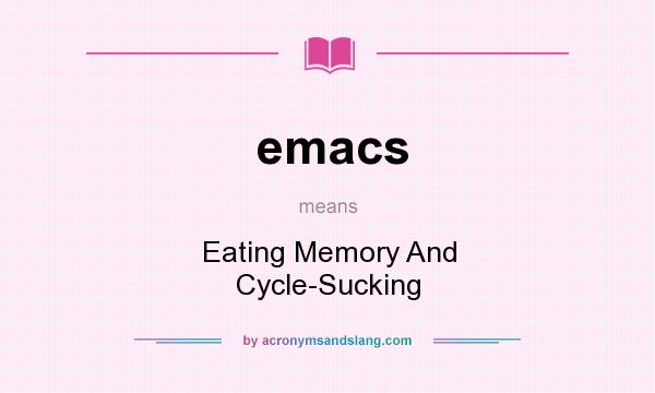 What does emacs mean? It stands for Eating Memory And Cycle-Sucking