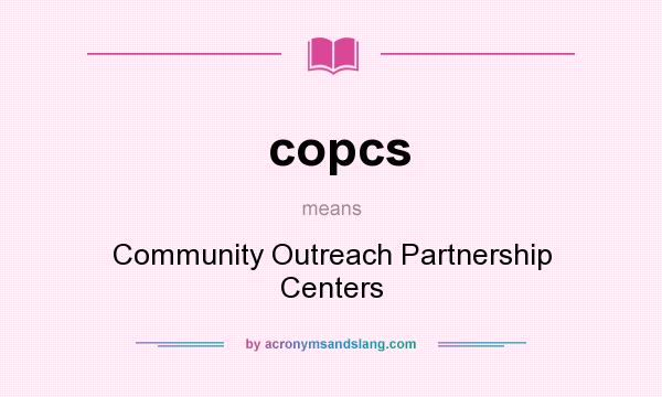 What does copcs mean? It stands for Community Outreach Partnership Centers
