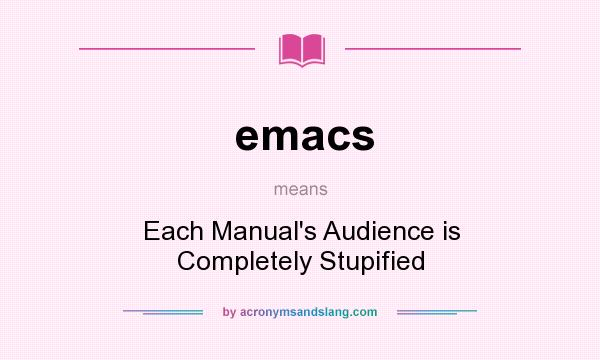 What does emacs mean? It stands for Each Manual`s Audience is Completely Stupified