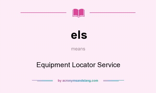 What does els mean? It stands for Equipment Locator Service