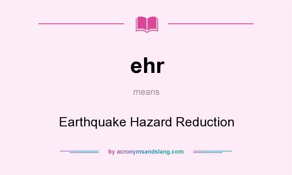 What does ehr mean? It stands for Earthquake Hazard Reduction