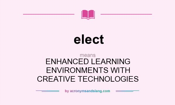 What does elect mean? It stands for ENHANCED LEARNING ENVIRONMENTS WITH CREATIVE TECHNOLOGIES