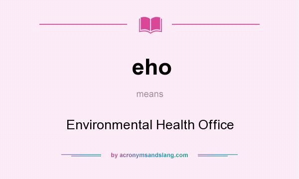 What does eho mean? It stands for Environmental Health Office