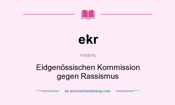 What does ekr mean? It stands for Eidgenössischen Kommission gegen Rassismus