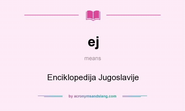 What does ej mean? It stands for Enciklopedija Jugoslavije