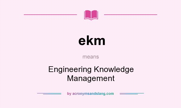 What does ekm mean? It stands for Engineering Knowledge Management