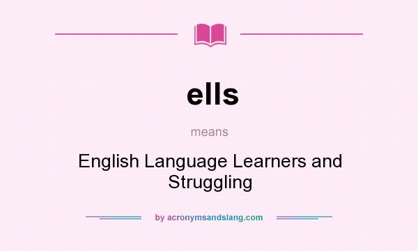 What does ells mean? It stands for English Language Learners and Struggling
