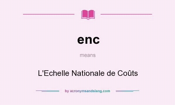 What does enc mean? It stands for L`Echelle Nationale de Coûts