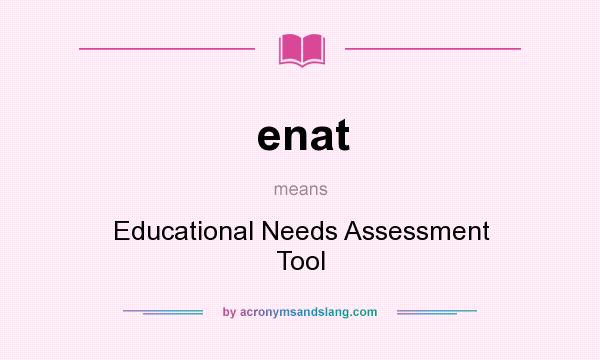 What does enat mean? It stands for Educational Needs Assessment Tool