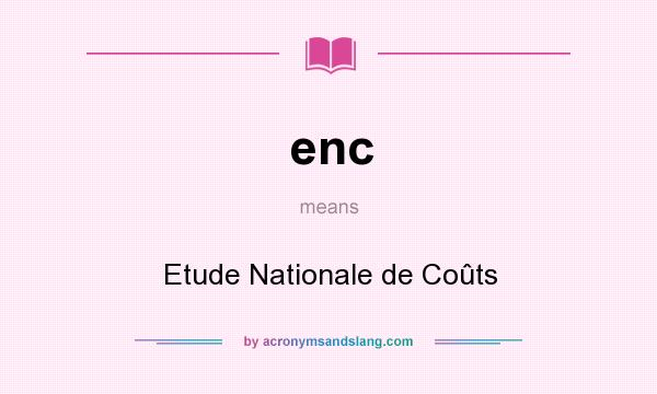 What does enc mean? It stands for Etude Nationale de Coûts