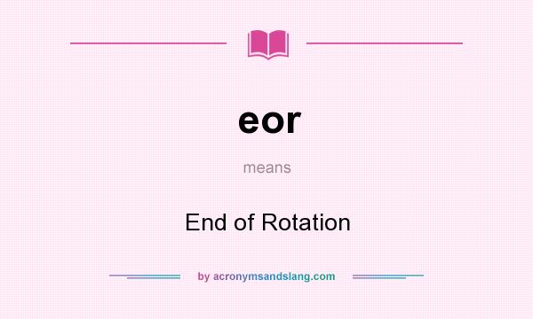 What does eor mean? It stands for End of Rotation