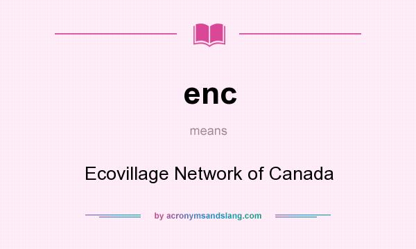 What does enc mean? It stands for Ecovillage Network of Canada