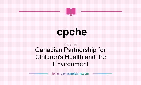 What does cpche mean? It stands for Canadian Partnership for Children`s Health and the Environment
