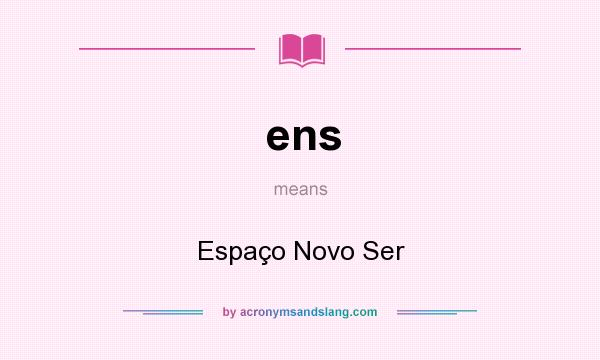 What does ens mean? It stands for Espaço Novo Ser