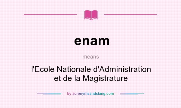 What does enam mean? It stands for l`Ecole Nationale d`Administration et de la Magistrature