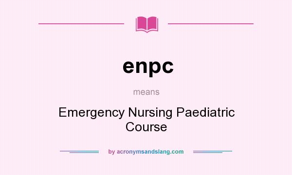 What does enpc mean? It stands for Emergency Nursing Paediatric Course