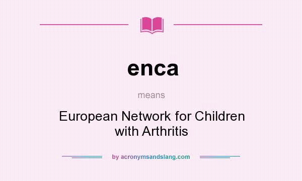 What does enca mean? It stands for European Network for Children with Arthritis