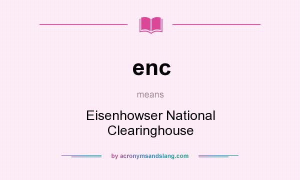 What does enc mean? It stands for Eisenhowser National Clearinghouse