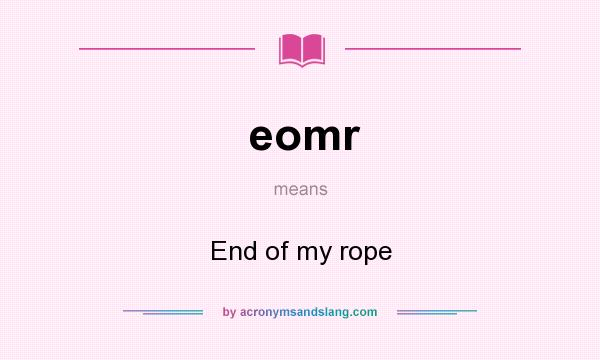 What does eomr mean? It stands for End of my rope