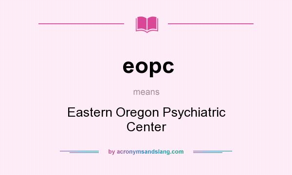 What does eopc mean? It stands for Eastern Oregon Psychiatric Center