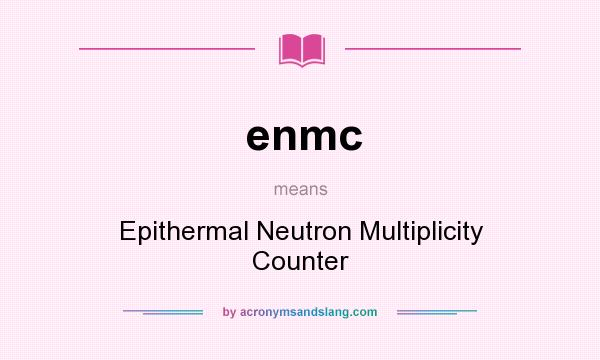 What does enmc mean? It stands for Epithermal Neutron Multiplicity Counter