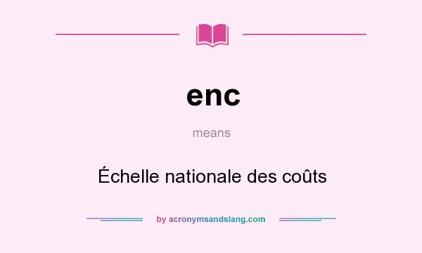 What does enc mean? It stands for Échelle nationale des coûts