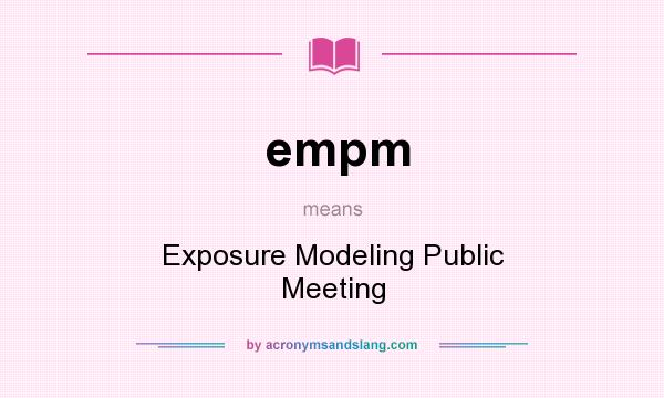 What does empm mean? It stands for Exposure Modeling Public Meeting