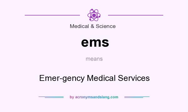 What does ems mean? It stands for Emer-gency Medical Services