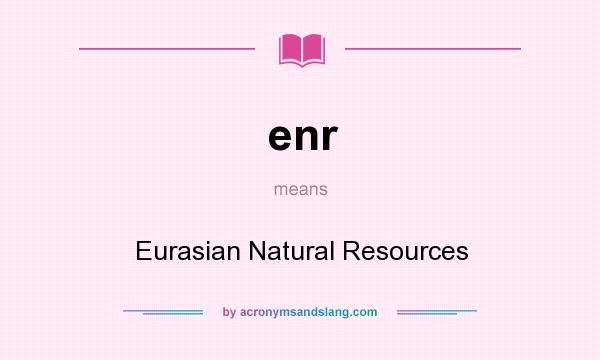What does enr mean? It stands for Eurasian Natural Resources