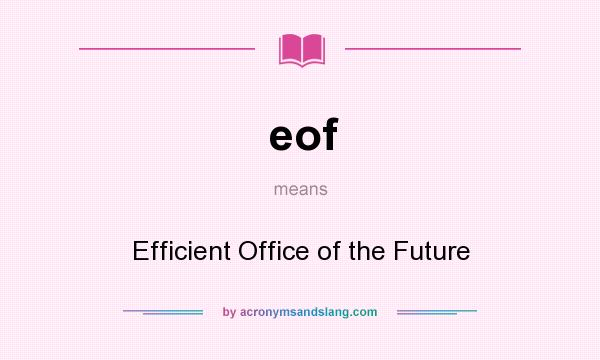 What does eof mean? It stands for Efficient Office of the Future
