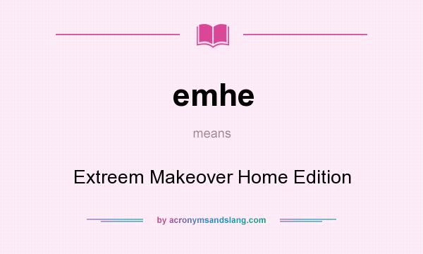 What does emhe mean? It stands for Extreem Makeover Home Edition