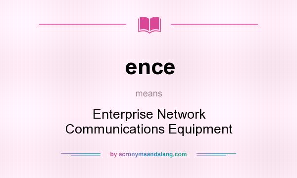 What does ence mean? It stands for Enterprise Network Communications Equipment