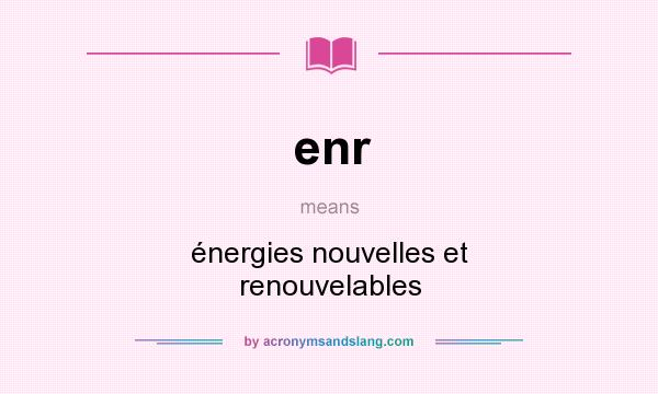 What does enr mean? It stands for énergies nouvelles et renouvelables