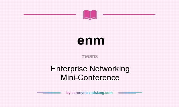 What does enm mean? It stands for Enterprise Networking Mini-Conference