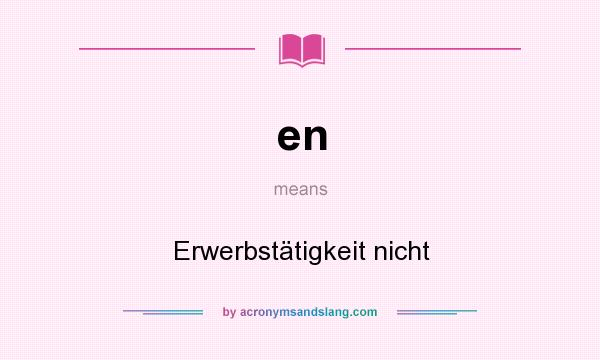 What does en mean? It stands for Erwerbstätigkeit nicht