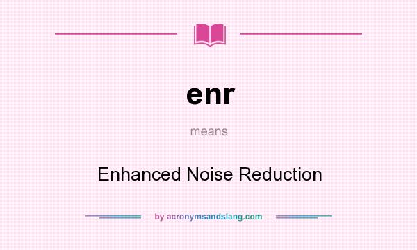 What does enr mean? It stands for Enhanced Noise Reduction