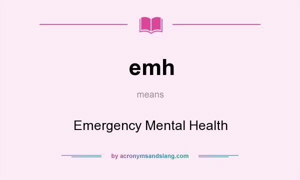 What does emh mean? It stands for Emergency Mental Health
